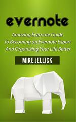 Evernote: Amazing Evernote Guide To Becoming an Evernote Expert And Organizing Your Life Better