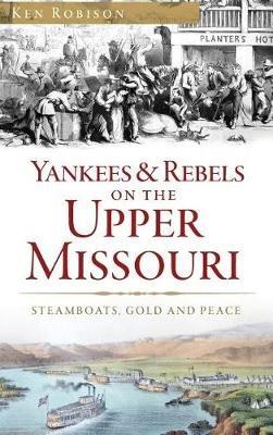 Yankees & Rebels on the Upper Missouri: Steamboats, Gold and Peace - Ken Robison - cover