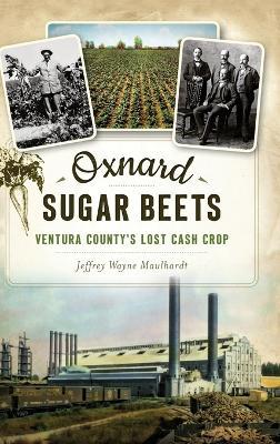 Oxnard Sugar Beets: Ventura County's Lost Cash Crop - Jeffrey Maulhardt - cover