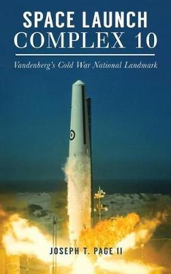 Space Launch Complex 10: Vandenberg's Cold War National Landmark - Joseph T Page - cover