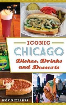 Iconic Chicago Dishes, Drinks and Desserts - Amy Bizzarri - cover