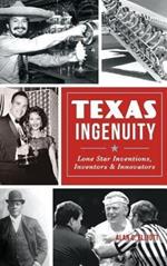 Texas Ingenuity: Lone Star Inventions, Inventors & Innovators