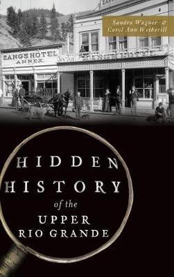 Hidden History of the Upper Rio Grande - Sandra Wagner,Carol Ann Wetherill - cover
