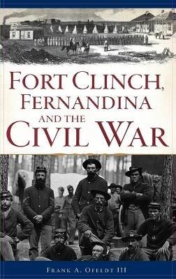Fort Clinch, Fernandina and the Civil War - Frank A Ofeldt - cover