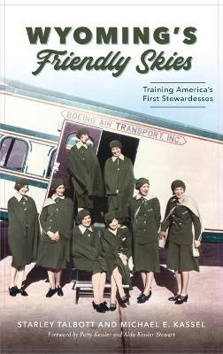Wyoming's Friendly Skies: Training America's First Stewardesses - Starley Talbott,Michael E Kassel - cover