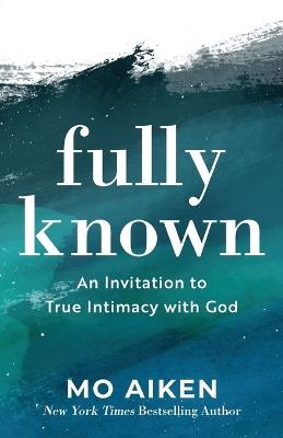 Fully Known – An Invitation to True Intimacy with God - Mo Aiken - cover