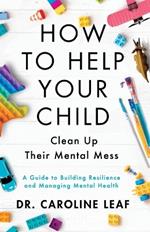 How to Help Your Child Clean Up Their Mental Mes – A Guide to Building Resilience and Managing Mental Health