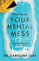 Cleaning Up Your Mental Mess - 5 Simple, Scientifically Proven Steps to Reduce Anxiety, Stress, and Toxic Thinking