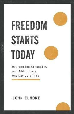 Freedom Starts Today - Overcoming Struggles and Addictions One Day at a  Time - John Elmore - Libro in lingua inglese - Baker Publishing Group 