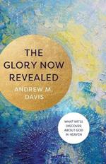 The Glory Now Revealed - What We`ll Discover about God in Heaven
