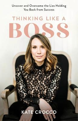 Thinking Like a Boss - Uncover and Overcome the Lies Holding You Back from Success - Kate Crocco - cover