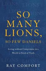 So Many Lions, So Few Daniels - Living without Compromise in a World in Need of Truth