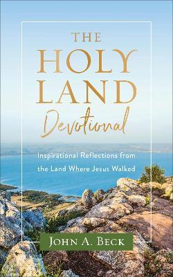 The Holy Land Devotional – Inspirational Reflections from the Land Where Jesus Walked - John A. Beck - cover