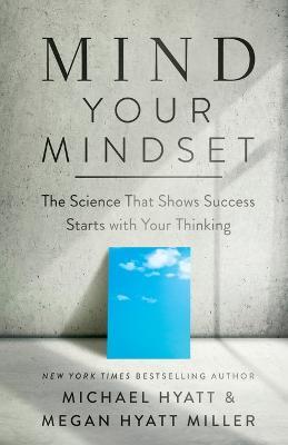 Mind Your Mindset – The Science That Shows Success Starts with Your Thinking - Michael Hyatt,Megan Hyatt Miller,Megan Hyatt Miller - cover