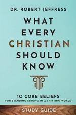 What Every Christian Should Know Study Guide - 10 Core Beliefs for Standing Strong in a Shifting World