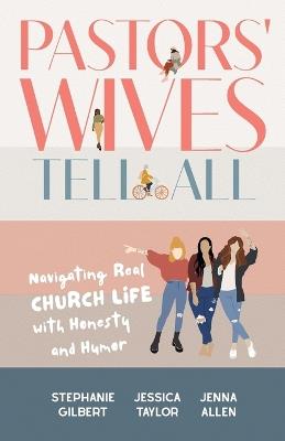 Pastors' Wives Tell All: Navigating Real Church Life with Honesty and Humor - Stephanie Gilbert,Jessica Taylor,Jenna Allen - cover