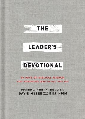 The Leader's Devotional: 90 Days of Biblical Wisdom for Honoring God in All You Do - David Green,Bill High - cover