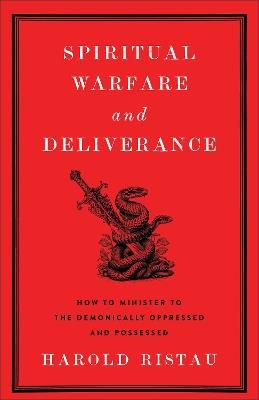 Spiritual Warfare and Deliverance: How to Minister to the Demonically Oppressed and Possessed - Harold Ristau - cover