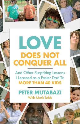 Love Does Not Conquer All: And Other Surprising Lessons I Learned as a Foster Dad to More Than 40 Kids - Peter Mutabazi - cover
