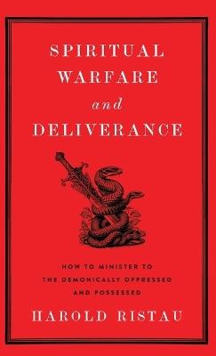 Spiritual Warfare and Deliverance: How to Minister to the Demonically Oppressed and Possessed - Harold Ristau - cover