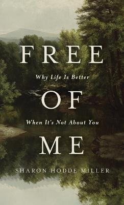 Free of Me: Why Life Is Better When It's Not About You - Sharon Hodde Miller - cover