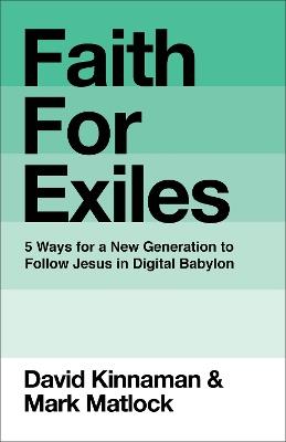 Faith for Exiles: 5 Ways for a New Generation to Follow Jesus in Digital Babylon - David Kinnaman,Mark Matlock,Aly Hawkins - cover