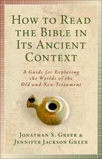 How to Read the Bible in Its Ancient Context: A Guide for Exploring the Worlds of the Old and New Testaments