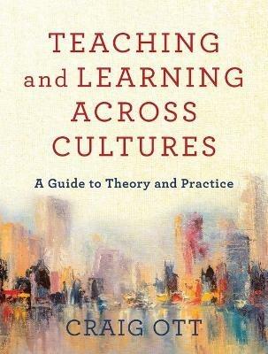 Teaching and Learning across Cultures - A Guide to Theory and Practice - Craig Ott - cover