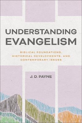 Understanding Evangelism: Biblical Foundations, Historical Developments, and Contemporary Issues - J. D. Payne - cover