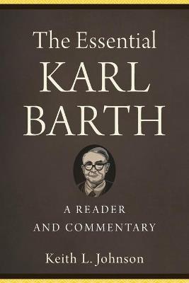 The Essential Karl Barth – A Reader and Commentary - Keith L. Johnson - cover