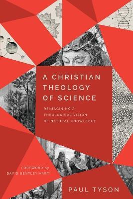 A Christian Theology of Science - Reimagining a Theological Vision of Natural Knowledge - Paul Tyson,David Hart - cover