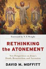 Rethinking the Atonement - New Perspectives on Jesus`s Death, Resurrection, and Ascension