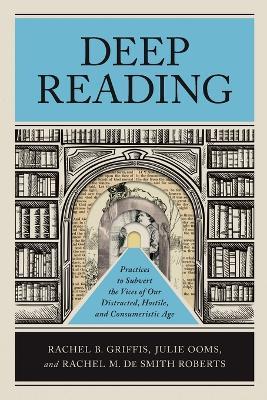 Deep Reading: Practices to Subvert the Vices of Our Distracted, Hostile, and Consumeristic Age - Rachel B. Griffis,Julie Ooms,Rachel M. De Smith Roberts - cover