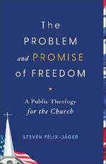 The Problem and Promise of Freedom: A Public Theology for the Church