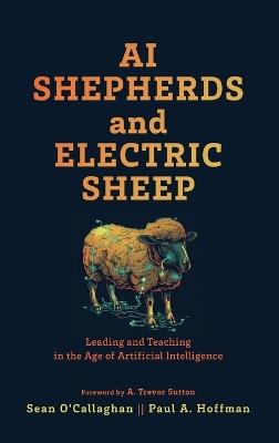 AI Shepherds and Electric Sheep: Leading and Teaching in the Age of Artificial Intelligence - Sean O'Callaghan,Paul A Hoffman - cover