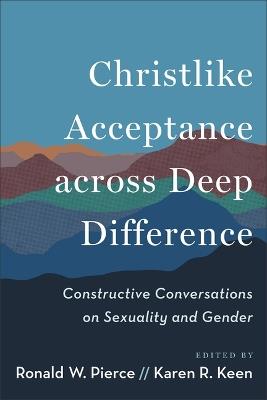Christlike Acceptance across Deep Difference: Constructive Conversations on Sexuality and Gender - Ronald W Pierce - cover