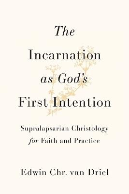 The Incarnation as God's First Intention: Supralapsarian Christology for Faith and Practice - Edwin Chr. van Driel - cover