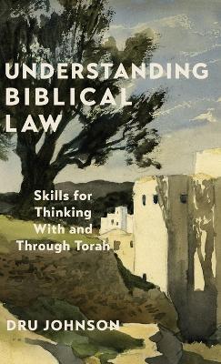 Understanding Biblical Law: Skills for Thinking With and Through Torah - Dru Johnson - cover