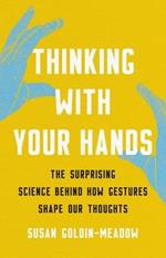 Thinking with Your Hands: The Surprising Science Behind How Gestures Shape Our Thoughts
