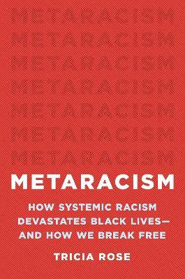 Metaracism: How Systemic Racism Devastates Black Lives--And How We Break Free - Tricia Rose - cover