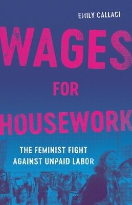 Wages for Housework: The Feminist Fight Against Unpaid Labor - Emily Callaci - cover