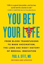 You Bet Your Life: From Blood Transfusions to Mass Vaccination, the Long and Risky History of Medical Innovation