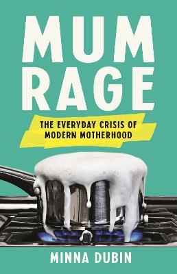 Mum Rage: The Everyday Crisis of Modern Motherhood - Minna Dubin - cover