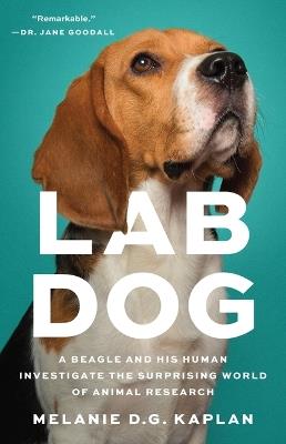 Lab Dog: A Beagle and His Human Investigate the Surprising World of Animal Research - Melanie D G Kaplan - cover