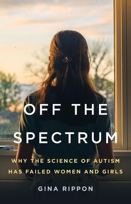 Off the Spectrum: Why the Science of Autism Has Failed Women and Girls - Gina Rippon - cover