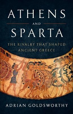 Athens and Sparta: The Rivalry That Shaped Ancient Greece - Adrian Goldsworthy - cover