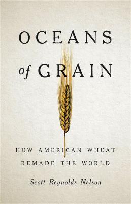 Oceans of Grain: How American Wheat Remade the World - Scott R Nelson - cover