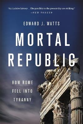 Mortal Republic: How Rome Fell into Tyranny - Edward J. Watts - cover