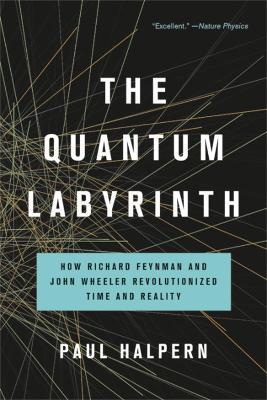 The Quantum Labyrinth: How Richard Feynman and John Wheeler Revolutionized Time and Reality - Paul Halpern - cover