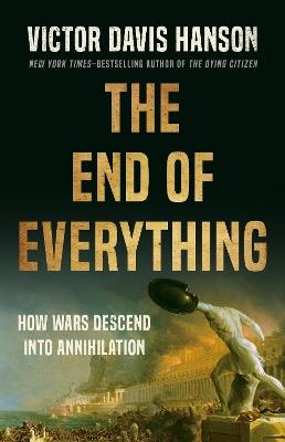 The End of Everything: How Wars Descend into Annihilation - Victor D Hanson - cover